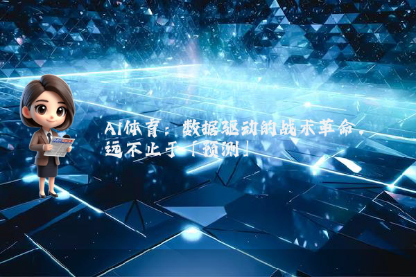 AI体育：数据驱动的战术革命，远不止于「预测」