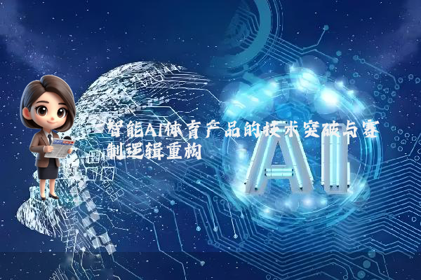 智能AI体育产品的技术突破与赛制逻辑重构