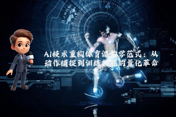 AI技术重构体育课教学范式：从动作捕捉到训练效能的量化革命