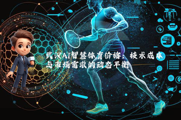 武汉AI智慧体育价格：技术成本与市场需求的动态平衡
