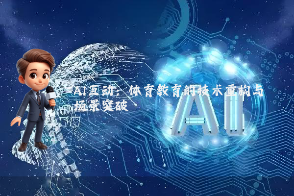AI互动：体育教育的技术重构与场景突破