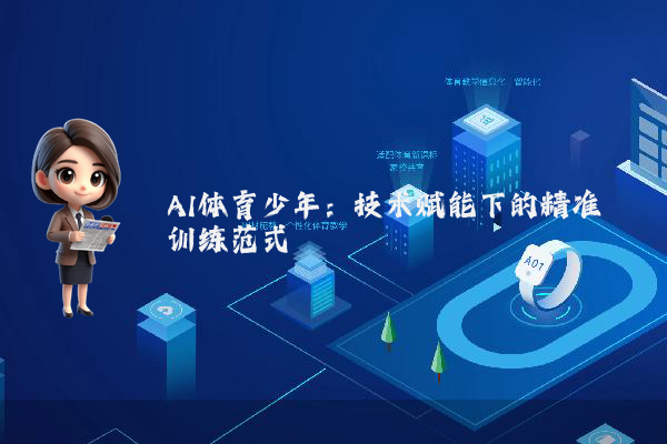 AI体育少年：技术赋能下的精准训练范式
