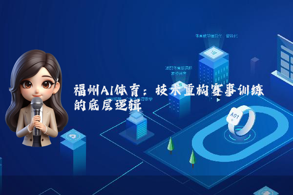 福州AI体育：技术重构赛事训练的底层逻辑
