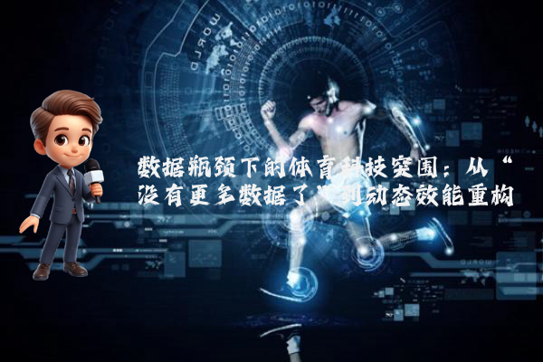 数据瓶颈下的体育科技突围：从“没有更多数据了”到动态效能重构