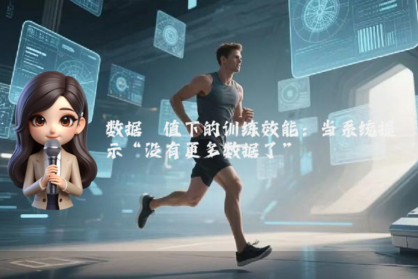 数据阈值下的训练效能：当系统提示“没有更多数据了”