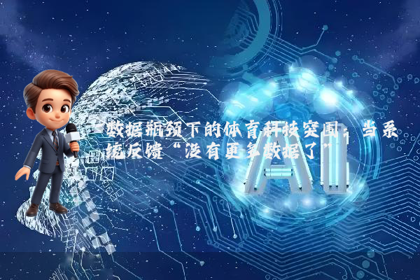 数据瓶颈下的体育科技突围：当系统反馈“没有更多数据了”