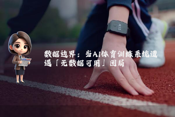 数据边界：当AI体育训练系统遭遇「无数据可用」困局